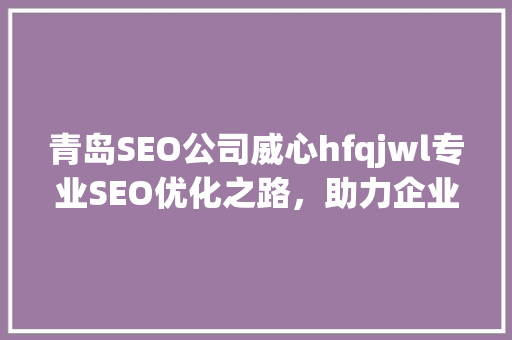 青岛SEO公司威心hfqjwl专业SEO优化之路，助力企业网络营销 SEO关键词