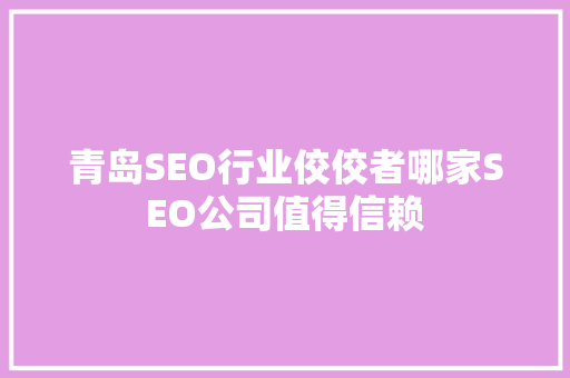 青岛SEO行业佼佼者哪家SEO公司值得信赖 神马SEO