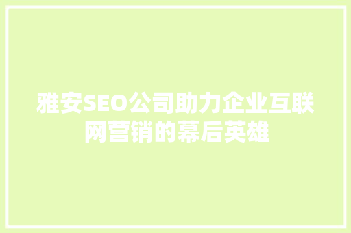 雅安SEO公司助力企业互联网营销的幕后英雄