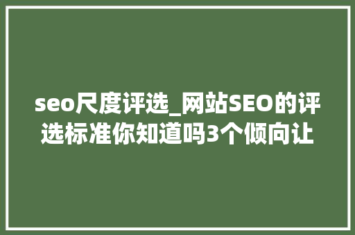 seo尺度评选_网站SEO的评选标准你知道吗3个倾向让你的SEO不做无用功 seo尺度评选_网站SEO的评选标准你知道吗3个倾向让你的SEO不做无用功 必应SEO