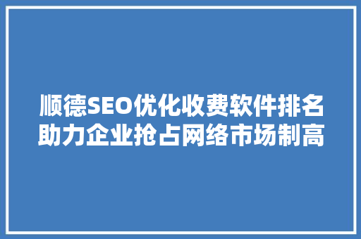 顺德SEO优化收费软件排名助力企业抢占网络市场制高点