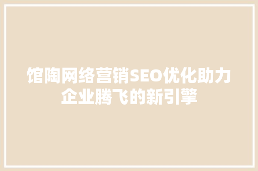 馆陶网络营销SEO优化助力企业腾飞的新引擎 百度SEO