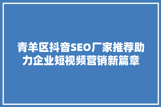 青羊区抖音SEO厂家推荐助力企业短视频营销新篇章 搜狗SEO