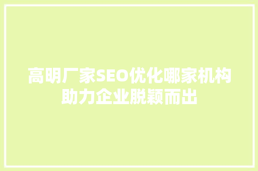 高明厂家SEO优化哪家机构助力企业脱颖而出 SEO关键词