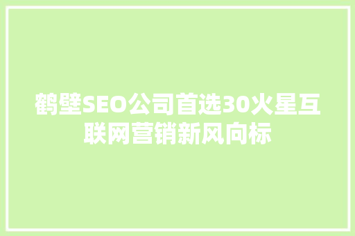 鹤壁SEO公司首选30火星互联网营销新风向标 网站建设公司