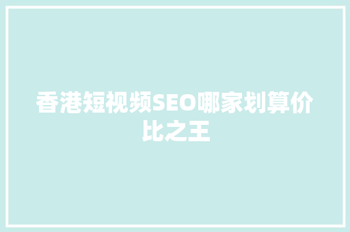 香港短视频SEO哪家划算价比之王 神马SEO