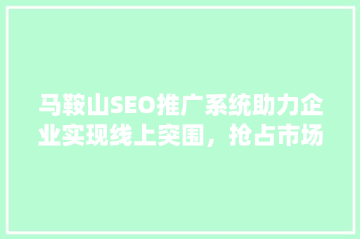 马鞍山SEO推广系统助力企业实现线上突围，抢占市场先机 必应SEO