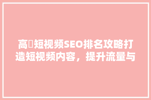 高埗短视频SEO排名攻略打造短视频内容，提升流量与影响力 神马SEO