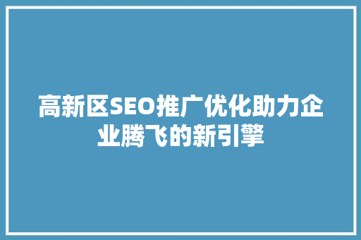 高新区SEO推广优化助力企业腾飞的新引擎 搜狗SEO
