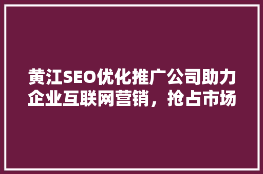 黄江SEO优化推广公司助力企业互联网营销，抢占市场先机 必应SEO