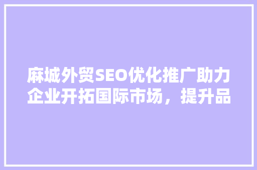 麻城外贸SEO优化推广助力企业开拓国际市场，提升品牌影响力 搜狗SEO