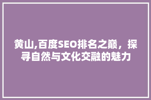 黄山,百度SEO排名之巅，探寻自然与文化交融的魅力
