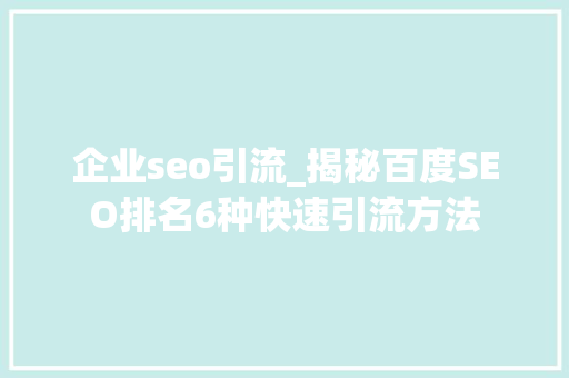 企业seo引流_揭秘百度SEO排名6种快速引流方法 企业seo引流_揭秘百度SEO排名6种快速引流方法 SEO关键词