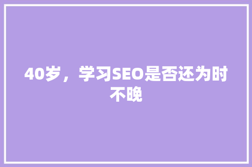 40岁，学习SEO是否还为时不晚 百度SEO