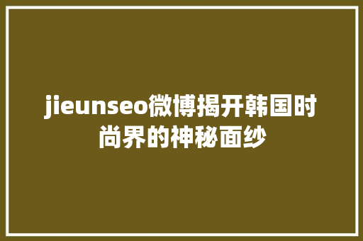 jieunseo微博揭开韩国时尚界的神秘面纱 网站建设公司