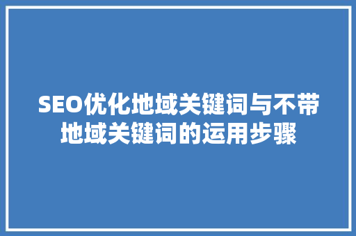 SEO优化地域关键词与不带地域关键词的运用步骤 SEO关键词
