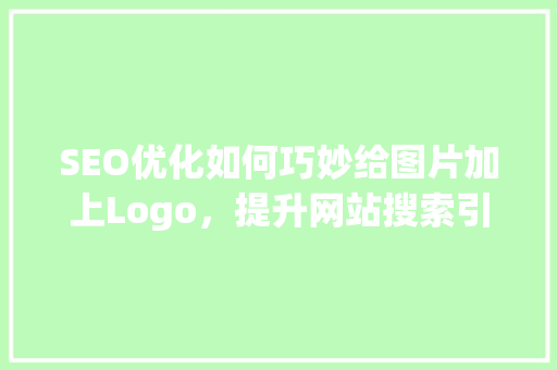 SEO优化如何巧妙给图片加上Logo，提升网站搜索引擎排名 SEO优化如何巧妙给图片加上Logo，提升网站搜索引擎排名 百度SEO
