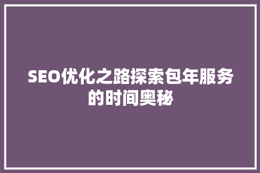 SEO优化之路探索包年服务的时间奥秘 神马SEO