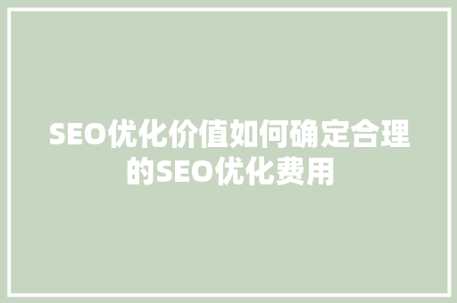 SEO优化价值如何确定合理的SEO优化费用 搜狗SEO