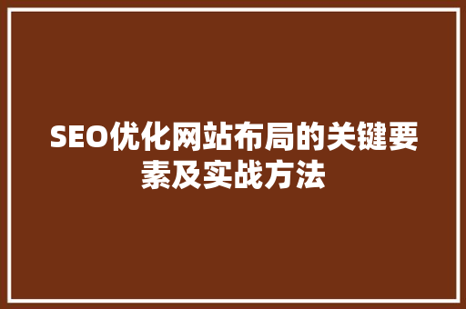 SEO优化网站布局的关键要素及实战方法