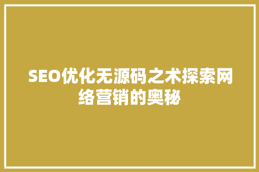 SEO优化无源码之术探索网络营销的奥秘 搜狗SEO