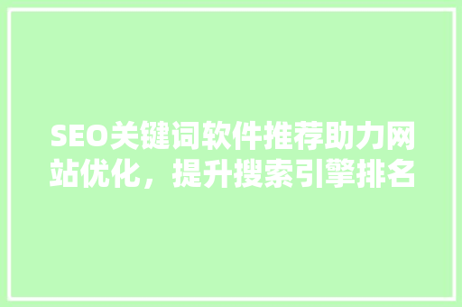 SEO关键词软件推荐助力网站优化，提升搜索引擎排名