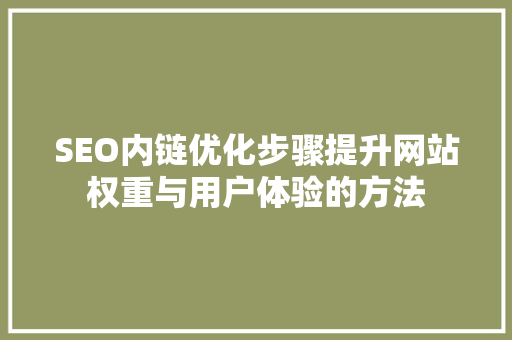 SEO内链优化步骤提升网站权重与用户体验的方法 百度SEO