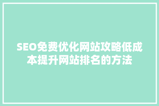 SEO免费优化网站攻略低成本提升网站排名的方法 百度SEO