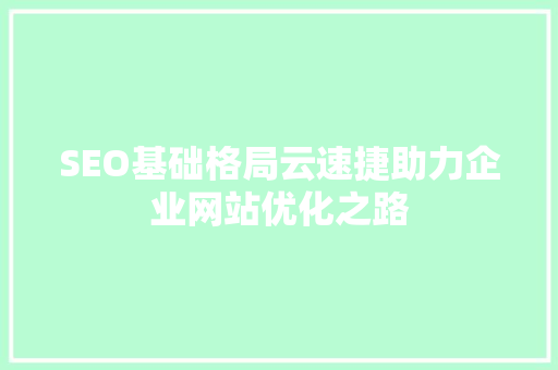 SEO基础格局云速捷助力企业网站优化之路 SEO关键词