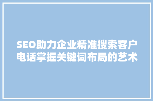 SEO助力企业精准搜索客户电话掌握关键词布局的艺术 SEO关键词