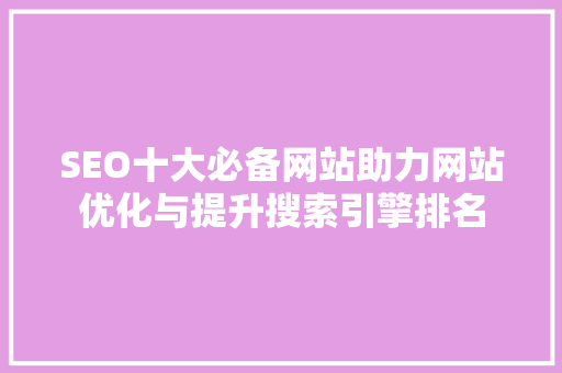 SEO十大必备网站助力网站优化与提升搜索引擎排名 搜狗SEO