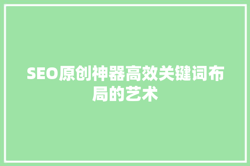 SEO原创神器高效关键词布局的艺术 必应SEO
