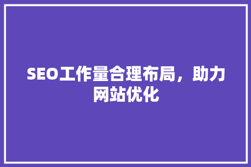 SEO工作量合理布局，助力网站优化