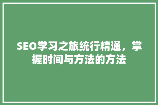 SEO学习之旅统行精通，掌握时间与方法的方法 百度SEO
