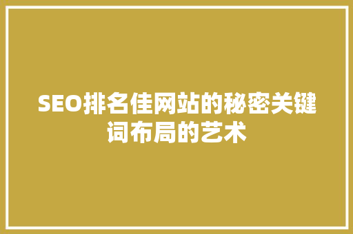 SEO排名佳网站的秘密关键词布局的艺术 搜狗SEO