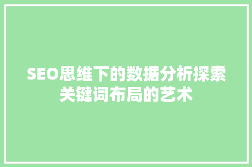 SEO思维下的数据分析探索关键词布局的艺术 必应SEO