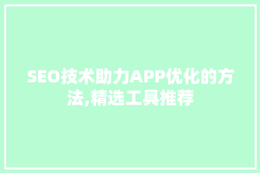 SEO技术助力APP优化的方法,精选工具推荐 百度SEO