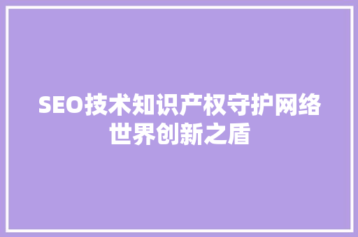 SEO技术知识产权守护网络世界创新之盾 SEO关键词