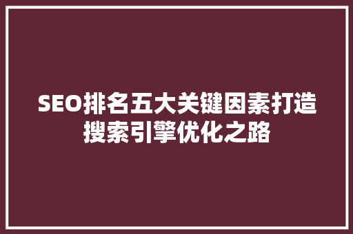 SEO排名五大关键因素打造搜索引擎优化之路 搜狗SEO