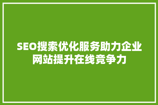 SEO搜索优化服务助力企业网站提升在线竞争力 SEO关键词