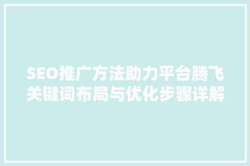 SEO推广方法助力平台腾飞关键词布局与优化步骤详解 搜狗SEO