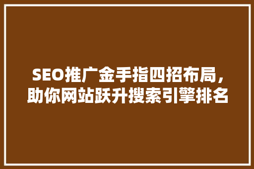 SEO推广金手指四招布局，助你网站跃升搜索引擎排名巅峰 搜狗SEO