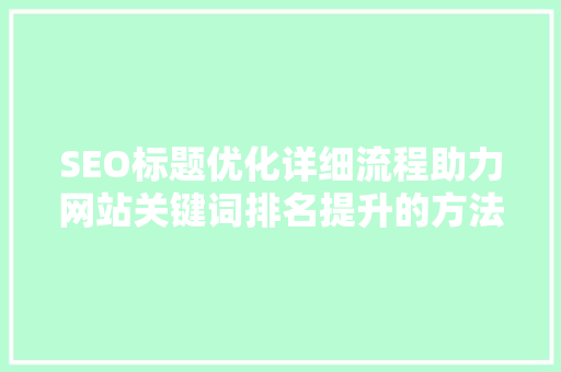 SEO标题优化详细流程助力网站关键词排名提升的方法 SEO关键词