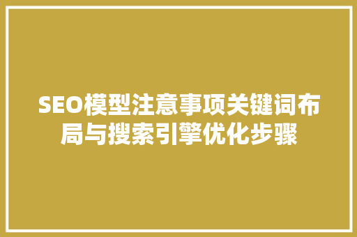 SEO模型注意事项关键词布局与搜索引擎优化步骤 必应SEO