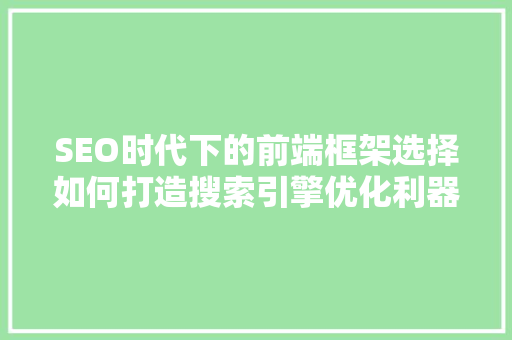SEO时代下的前端框架选择如何打造搜索引擎优化利器 百度SEO