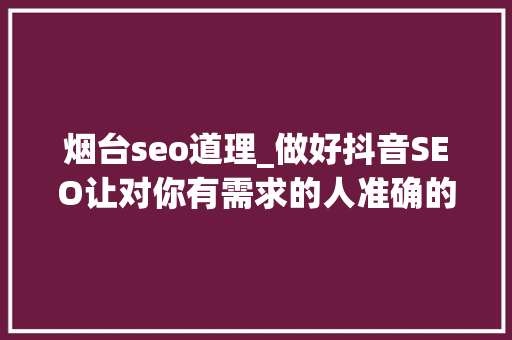 烟台seo道理_做好抖音SEO让对你有需求的人准确的找到你。 烟台抖音SEO 烟台seo道理_做好抖音SEO让对你有需求的人准确的找到你。 烟台抖音SEO 必应SEO
