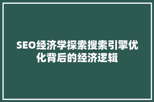 SEO经济学探索搜索引擎优化背后的经济逻辑 SEO关键词