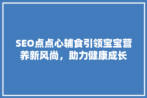SEO点点心辅食引领宝宝营养新风尚，助力健康成长 神马SEO