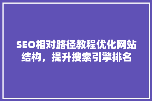SEO相对路径教程优化网站结构，提升搜索引擎排名 必应SEO