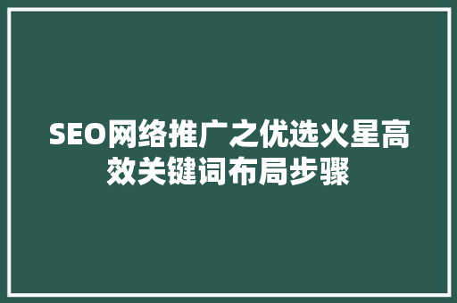 SEO网络推广之优选火星高效关键词布局步骤 必应SEO